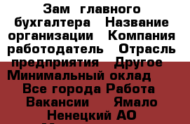 Зам. главного бухгалтера › Название организации ­ Компания-работодатель › Отрасль предприятия ­ Другое › Минимальный оклад ­ 1 - Все города Работа » Вакансии   . Ямало-Ненецкий АО,Муравленко г.